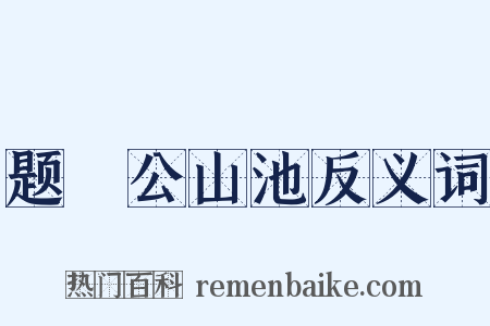题璿公山池反义词是什么意思的图片